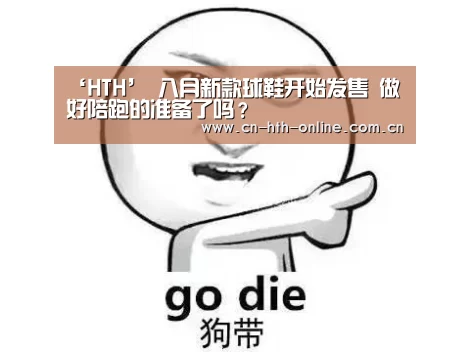 ‘HTH’
八月新款球鞋开始发售 做好陪跑的准备了吗？(图1)