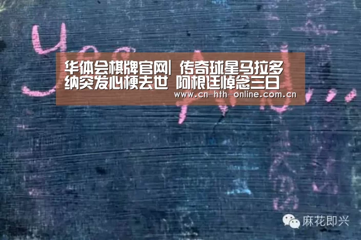 华体会棋牌官网|
传奇球星马拉多纳突发心梗去世  阿根廷悼念三日(图2)